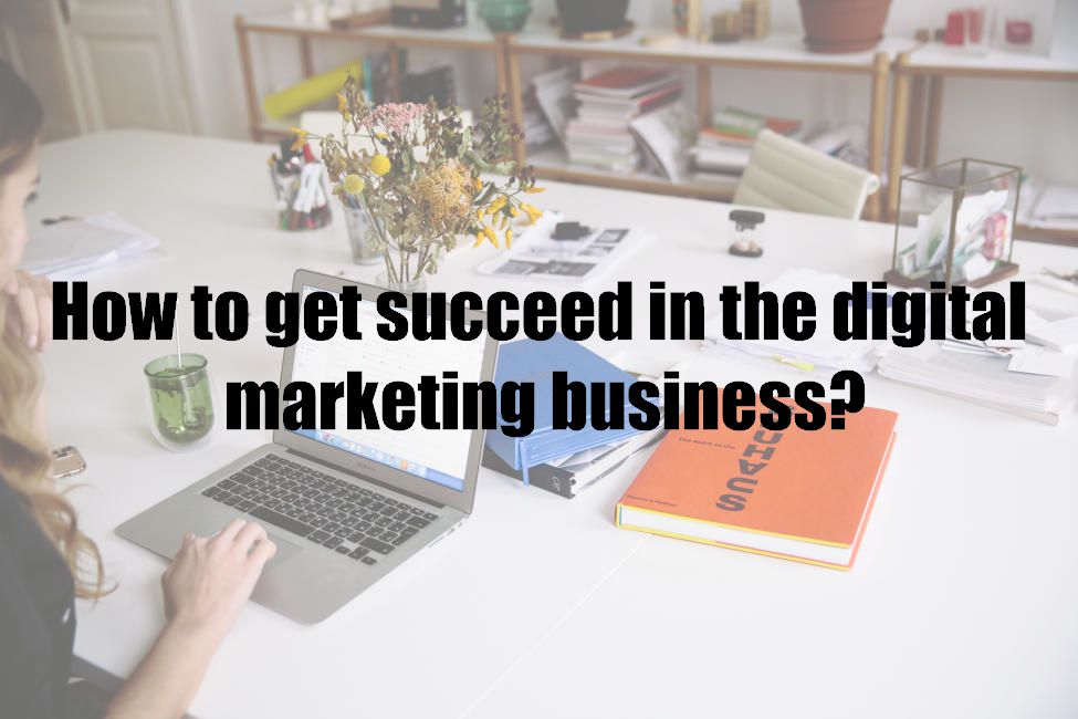 How to get succeed in the digital marketing business?